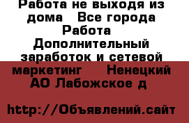 Работа не выходя из дома - Все города Работа » Дополнительный заработок и сетевой маркетинг   . Ненецкий АО,Лабожское д.